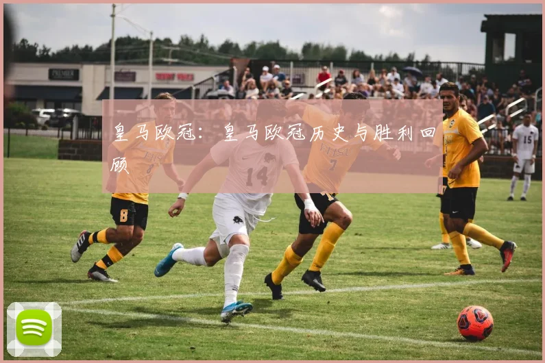 皇马欧冠：皇马欧冠历史与胜利回顾