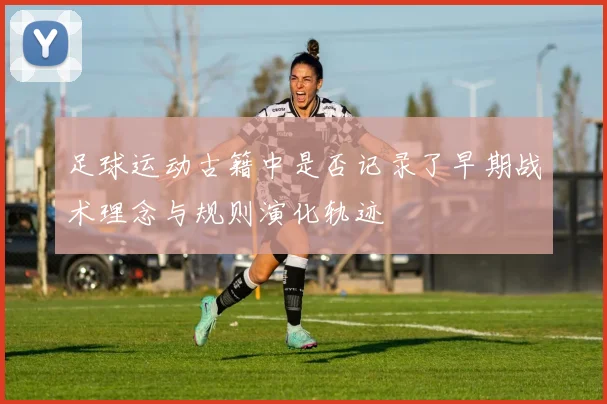 足球运动古籍中是否记录了早期战术理念与规则演化轨迹