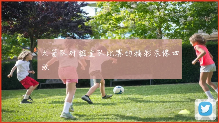 火箭队对掘金队比赛的精彩录像回放