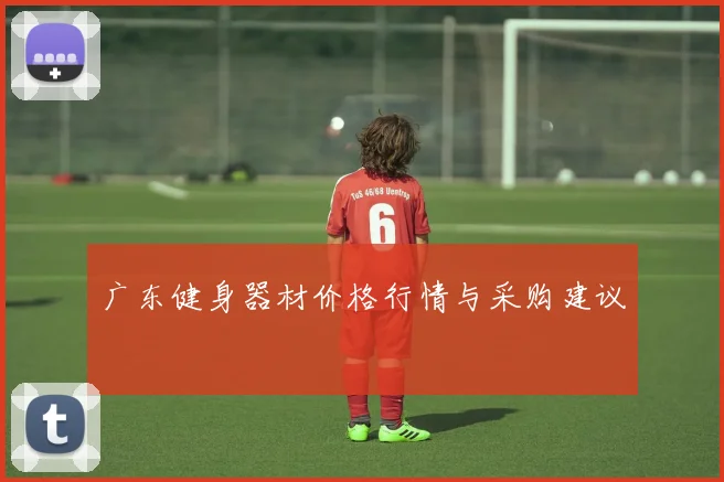 广东健身器材价格行情与采购建议