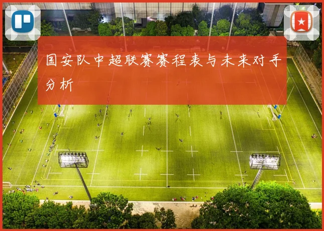 国安队中超联赛赛程表与未来对手分析