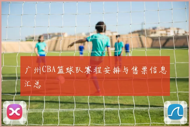 广州CBA篮球队赛程安排与售票信息汇总