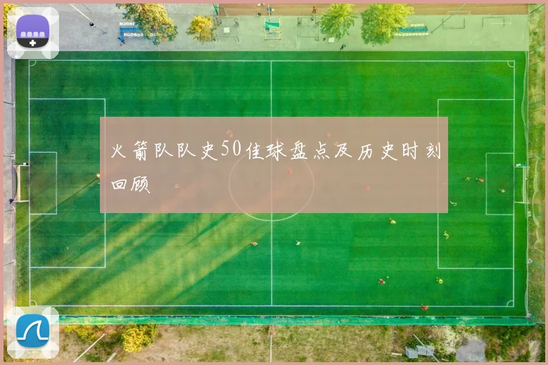 火箭队队史50佳球盘点及历史时刻回顾