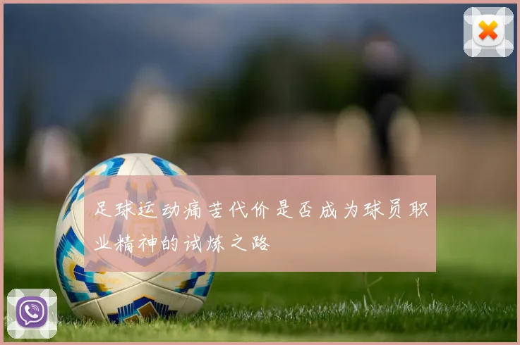 足球运动痛苦代价是否成为球员职业精神的试炼之路