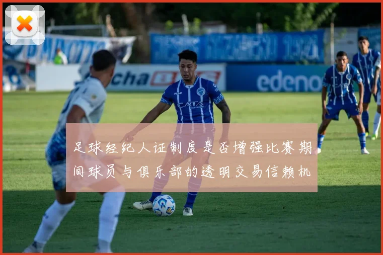 足球经纪人证制度是否增强比赛期间球员与俱乐部的透明交易信赖机制