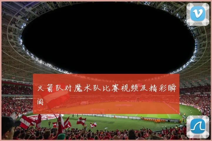 火箭队对魔术队比赛视频及精彩瞬间