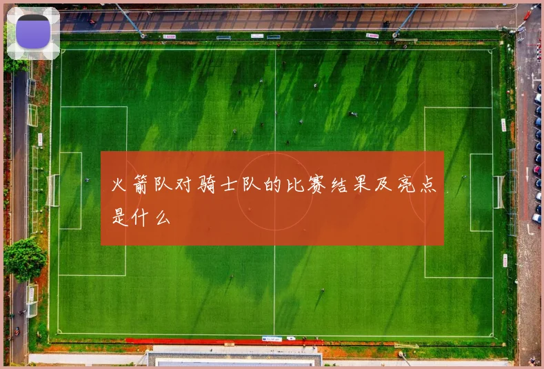 火箭队对骑士队的比赛结果及亮点是什么