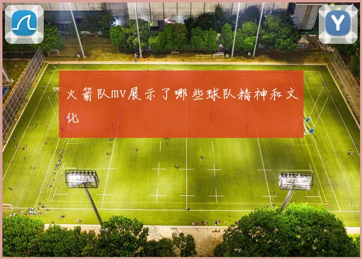火箭队mv展示了哪些球队精神和文化