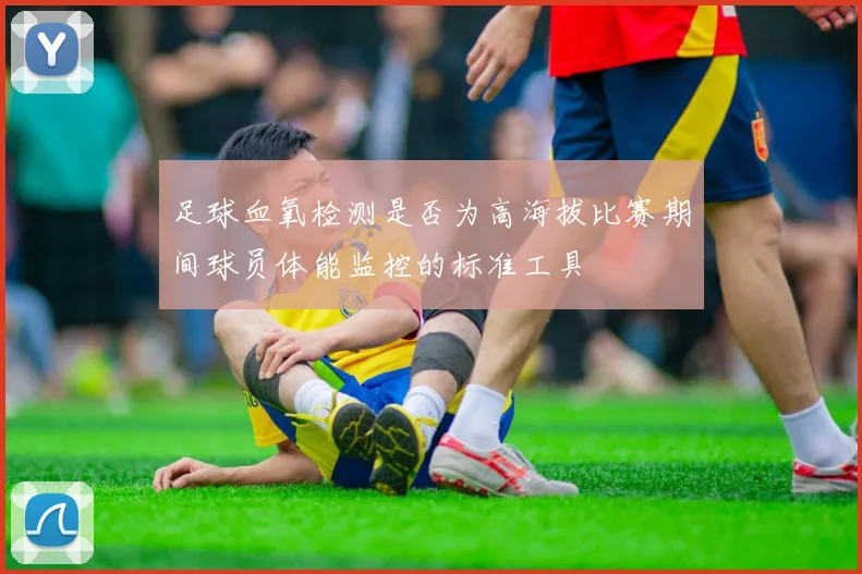 足球血氧检测是否为高海拔比赛期间球员体能监控的标准工具